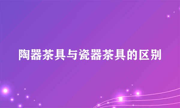 陶器茶具与瓷器茶具的区别