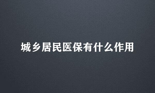 城乡居民医保有什么作用