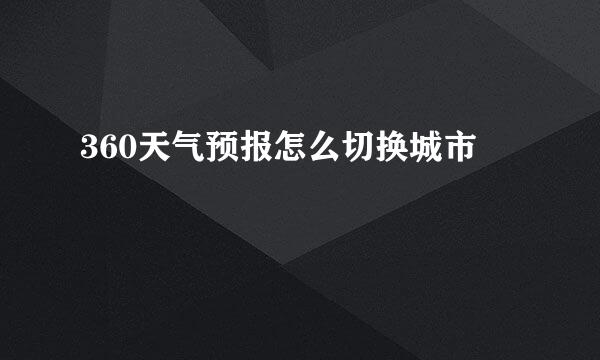 360天气预报怎么切换城市