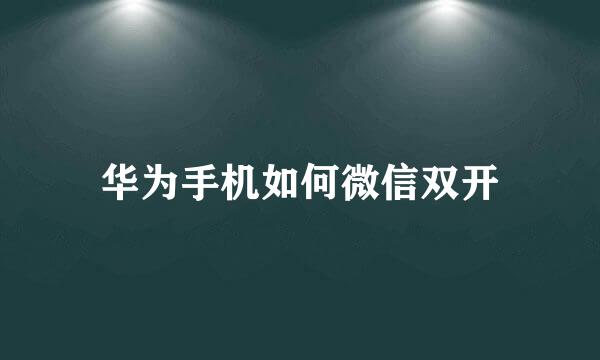 华为手机如何微信双开
