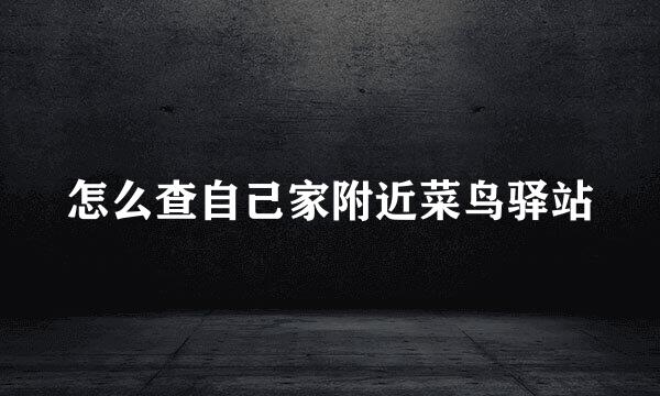 怎么查自己家附近菜鸟驿站