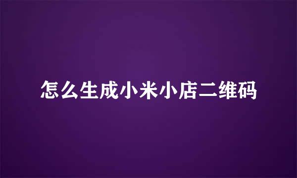 怎么生成小米小店二维码