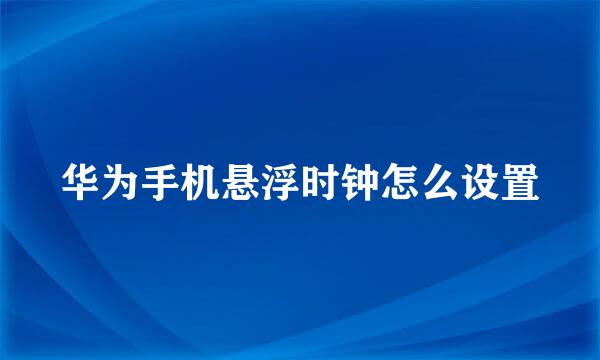 华为手机悬浮时钟怎么设置