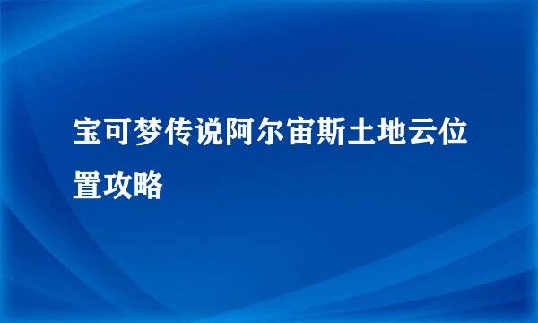 宝可梦传说阿尔宙斯土地云位置攻略