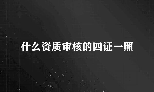 什么资质审核的四证一照