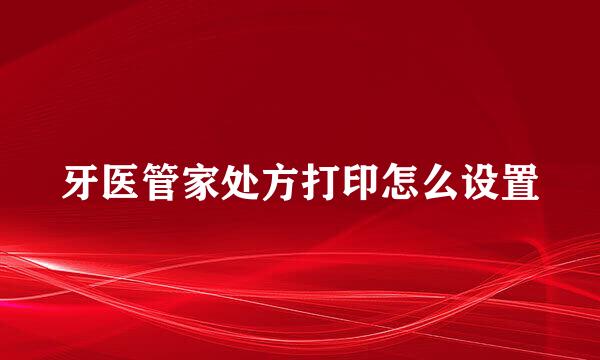 牙医管家处方打印怎么设置