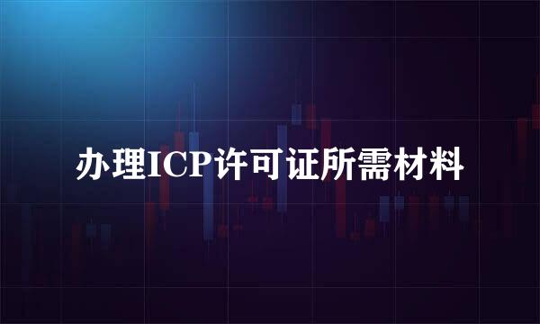 办理ICP许可证所需材料