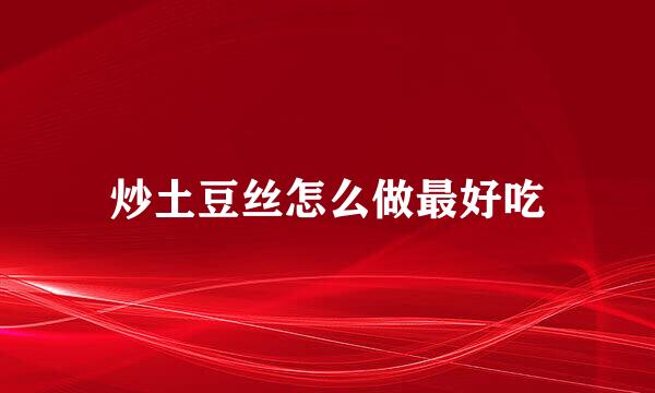 炒土豆丝怎么做最好吃