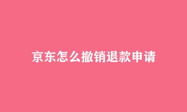 京东怎么撤销退款申请