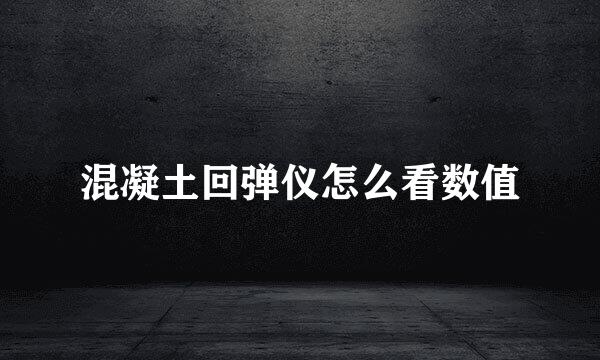 混凝土回弹仪怎么看数值