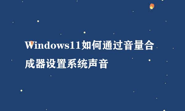 Windows11如何通过音量合成器设置系统声音