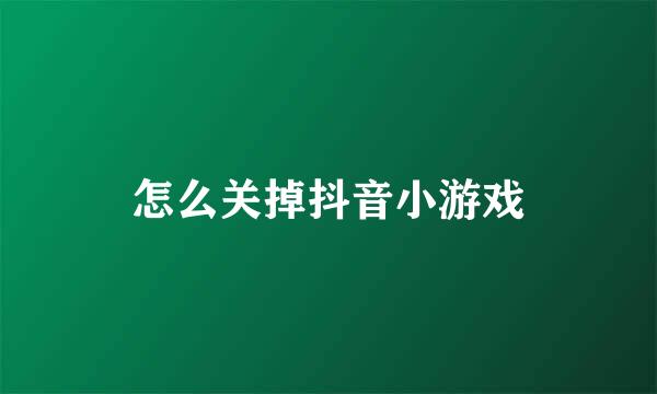 怎么关掉抖音小游戏