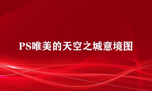 PS唯美的天空之城意境图
