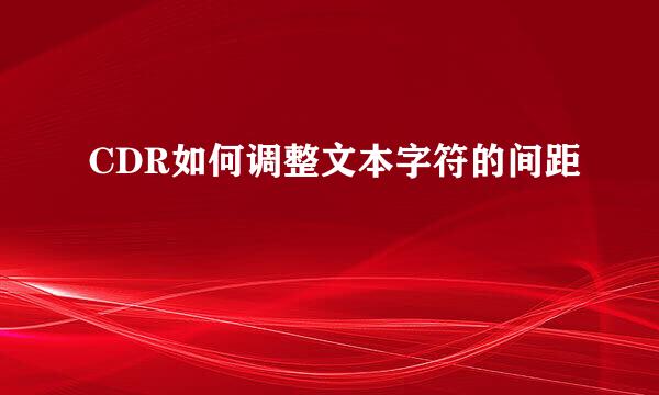 CDR如何调整文本字符的间距