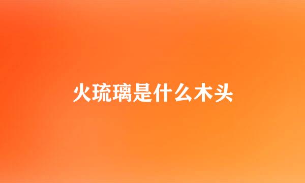 火琉璃是什么木头