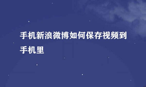 手机新浪微博如何保存视频到手机里