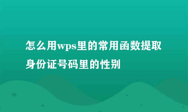 怎么用wps里的常用函数提取身份证号码里的性别
