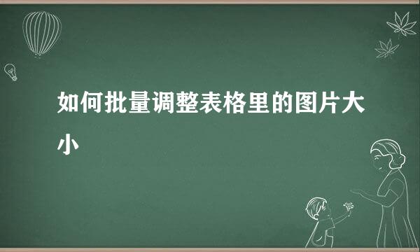 如何批量调整表格里的图片大小