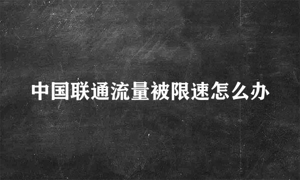 中国联通流量被限速怎么办