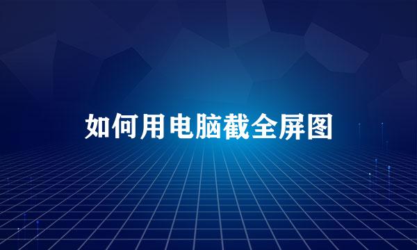 如何用电脑截全屏图