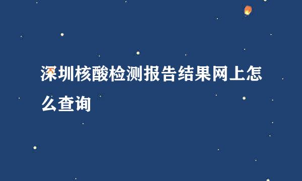 深圳核酸检测报告结果网上怎么查询