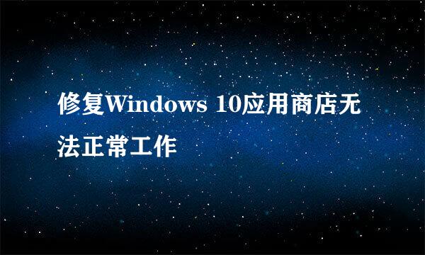 修复Windows 10应用商店无法正常工作