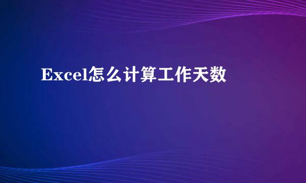 Excel怎么计算工作天数