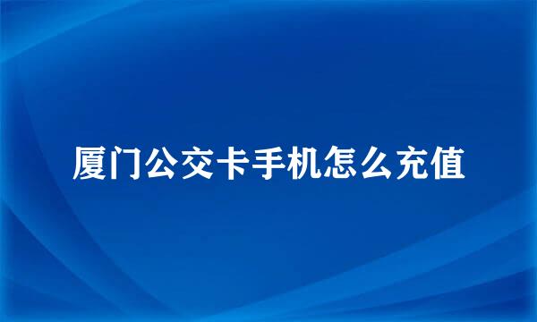 厦门公交卡手机怎么充值