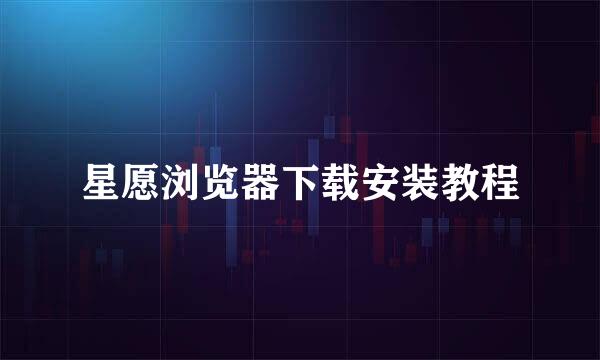 星愿浏览器下载安装教程