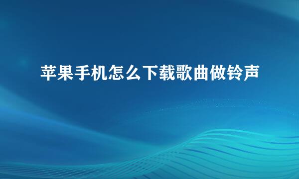 苹果手机怎么下载歌曲做铃声