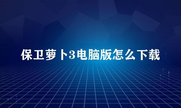 保卫萝卜3电脑版怎么下载