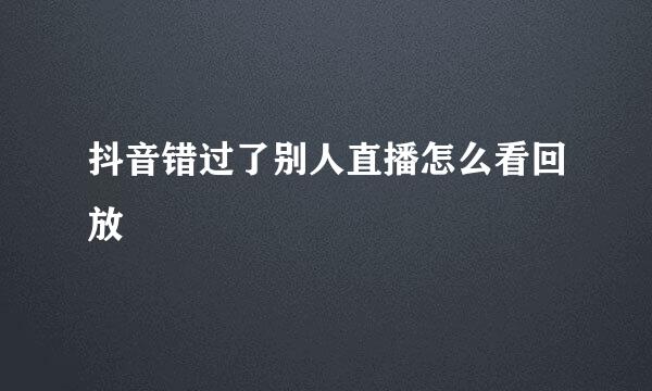 抖音错过了别人直播怎么看回放