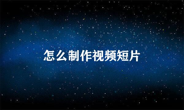 怎么制作视频短片