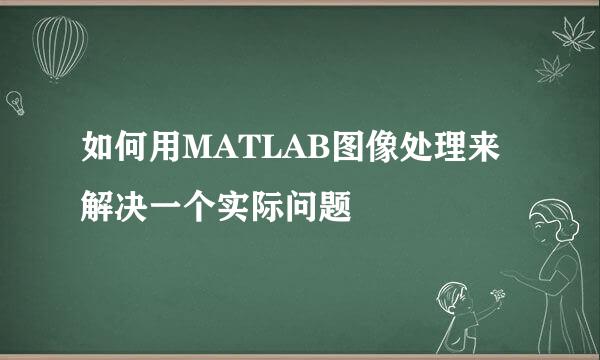如何用MATLAB图像处理来解决一个实际问题