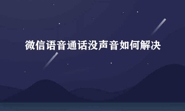微信语音通话没声音如何解决