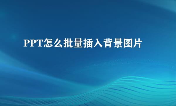 PPT怎么批量插入背景图片