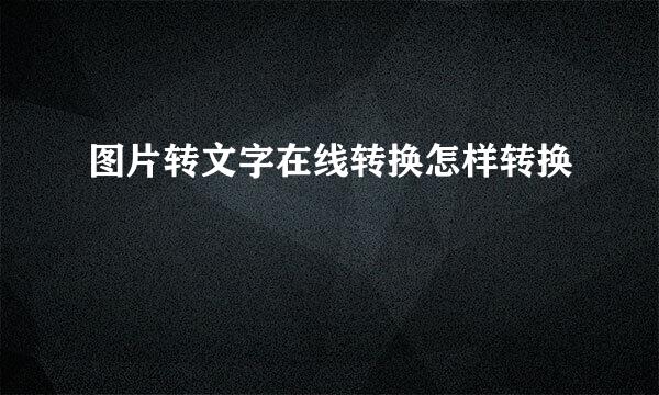 图片转文字在线转换怎样转换