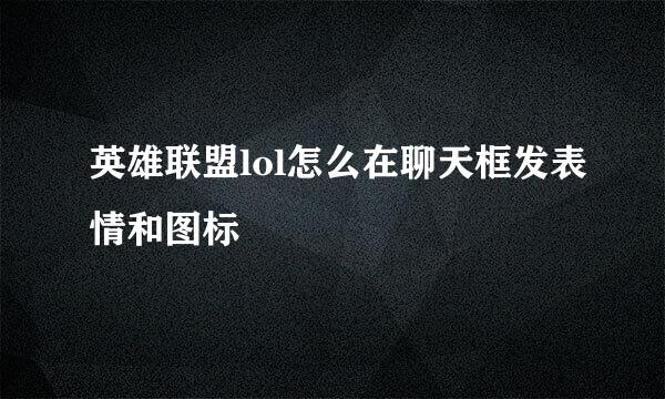 英雄联盟lol怎么在聊天框发表情和图标