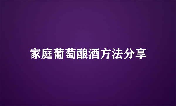 家庭葡萄酿酒方法分享