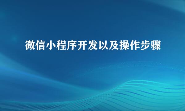 微信小程序开发以及操作步骤