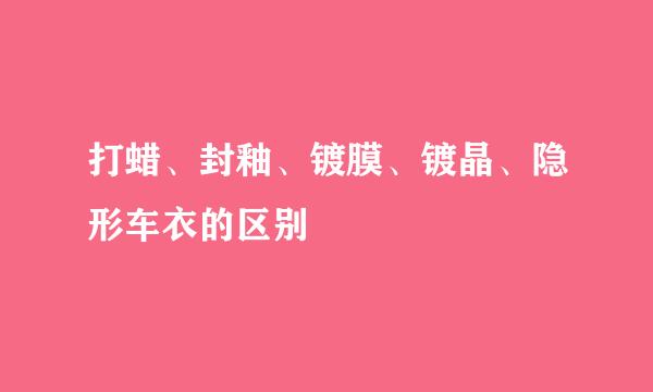 打蜡、封釉、镀膜、镀晶、隐形车衣的区别