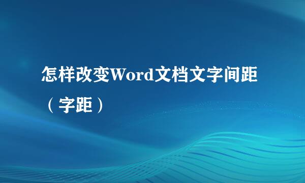 怎样改变Word文档文字间距（字距）