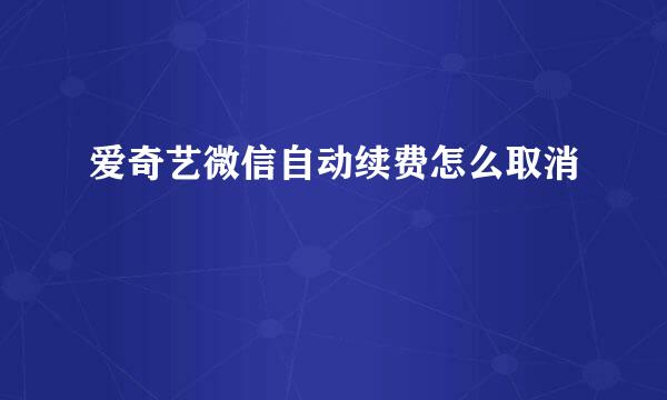 爱奇艺微信自动续费怎么取消