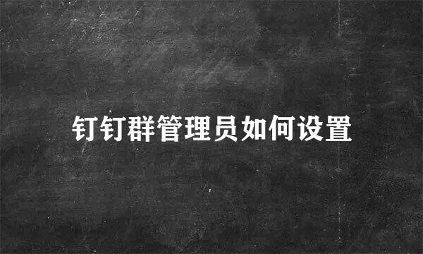钉钉群管理员如何设置