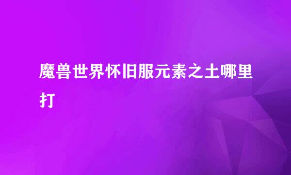 魔兽世界怀旧服元素之土哪里打