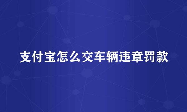 支付宝怎么交车辆违章罚款