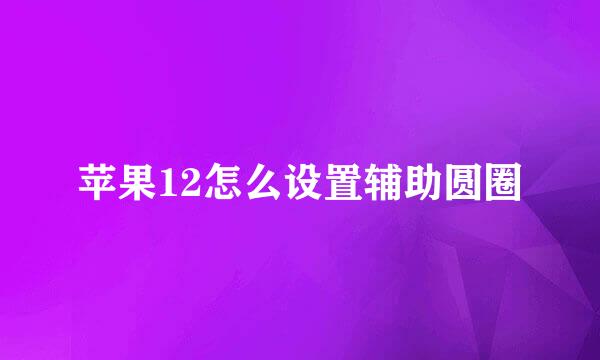 苹果12怎么设置辅助圆圈