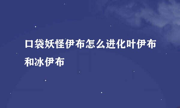 口袋妖怪伊布怎么进化叶伊布和冰伊布
