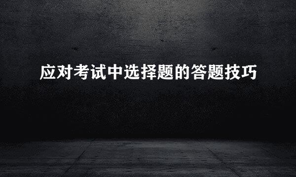 应对考试中选择题的答题技巧