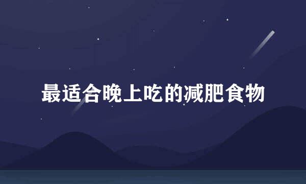 最适合晚上吃的减肥食物